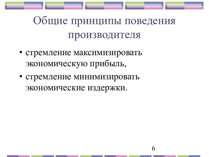 Общие принципы поведения производителя стремление максимизировать экономическую прибыль, стремление минимизировать экономические издержки.