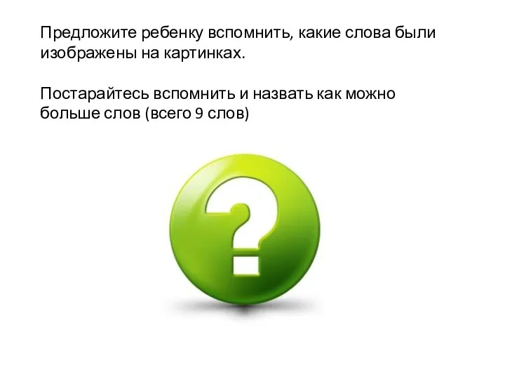Предложите ребенку вспомнить, какие слова были изображены на картинках. Постарайтесь