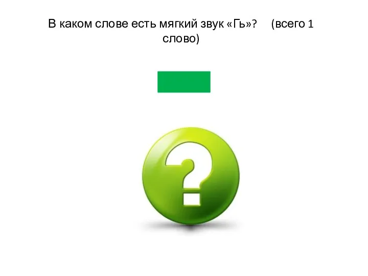 В каком слове есть мягкий звук «Гь»? (всего 1 слово)