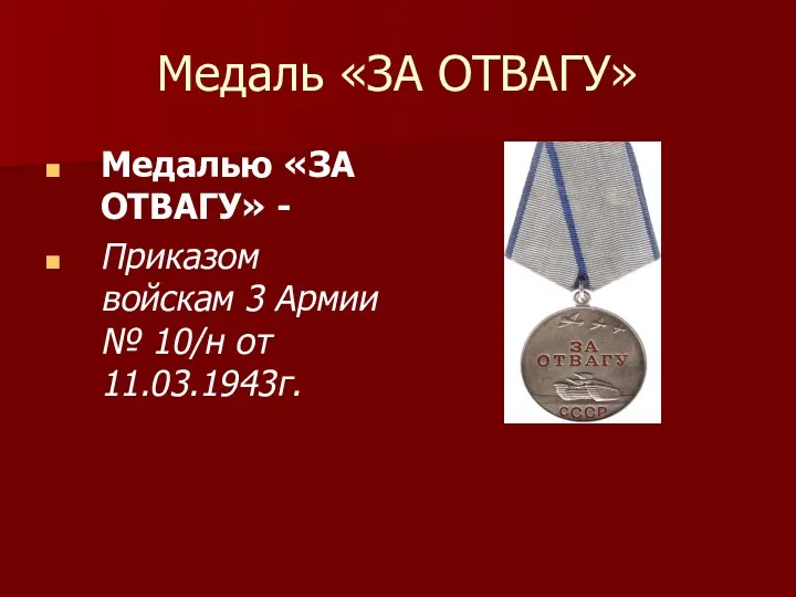 Медаль «ЗА ОТВАГУ» Медалью «ЗА ОТВАГУ» - Приказом войскам 3 Армии № 10/н от 11.03.1943г.