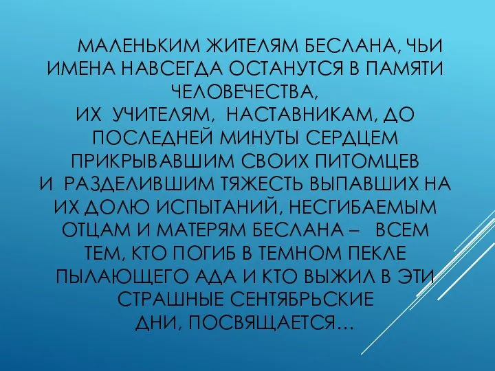 МАЛЕНЬКИМ ЖИТЕЛЯМ БЕСЛАНА, ЧЬИ ИМЕНА НАВСЕГДА ОСТАНУТСЯ В ПАМЯТИ ЧЕЛОВЕЧЕСТВА,