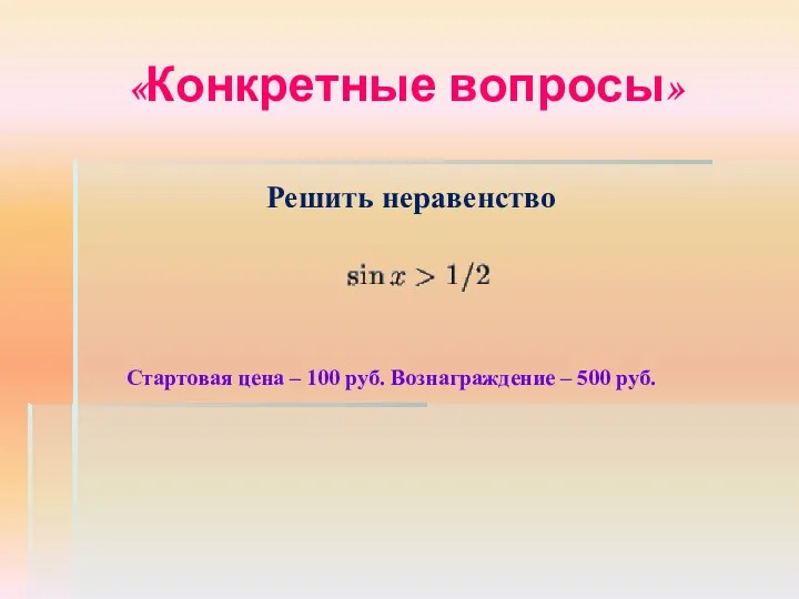 «Конкретные вопросы» Решить неравенство Стартовая цена – 100 руб. Вознаграждение – 500 руб.