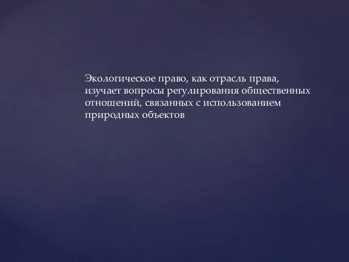 Экологическое право, как отрасль права, изучает вопросы регулирования общественных отношений, связанных с использованием природных объектов