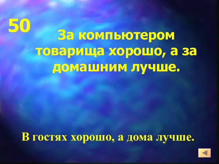 За компьютером товарища хорошо, а за домашним лучше. В гостях хорошо, а дома лучше. 50