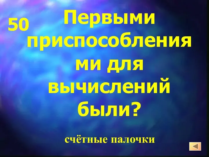 Первыми приспособлениями для вычислений были? счётные палочки 50