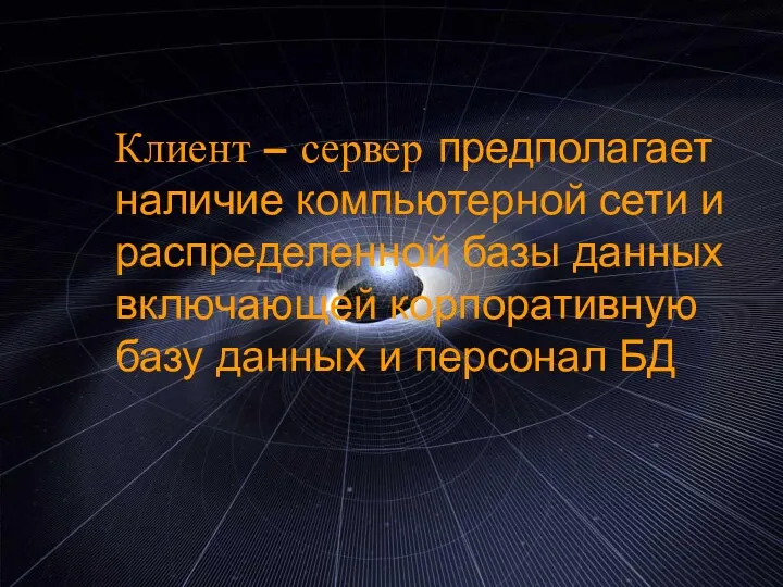 Клиент – сервер предполагает наличие компьютерной сети и распределенной базы