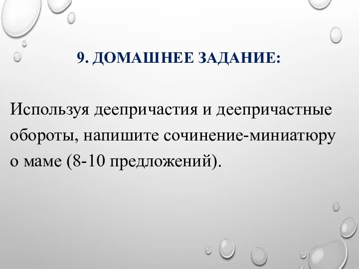 9. ДОМАШНЕЕ ЗАДАНИЕ: Используя деепричастия и деепричастные обороты, напишите сочинение-миниатюру о маме (8-10 предложений).