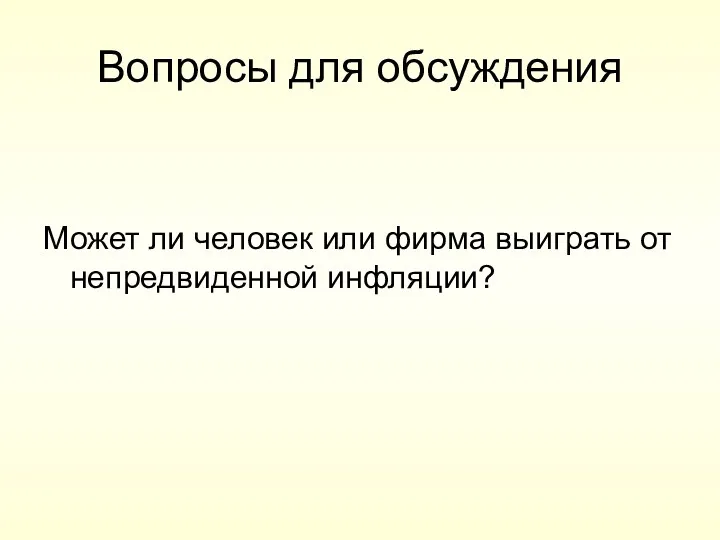 Вопросы для обсуждения Может ли человек или фирма выиграть от непредвиденной инфляции?