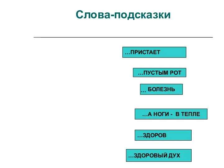 Слова-подсказки …ЗДОРОВЫЙ ДУХ …А НОГИ - В ТЕПЛЕ БОЛЕЗНЬ …ПУСТЫМ РОТ …ЗДОРОВ …ПРИСТАЕТ …