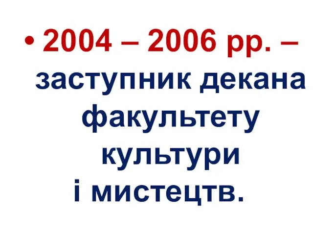 2004 – 2006 рр. – заступник декана факультету культури і мистецтв.
