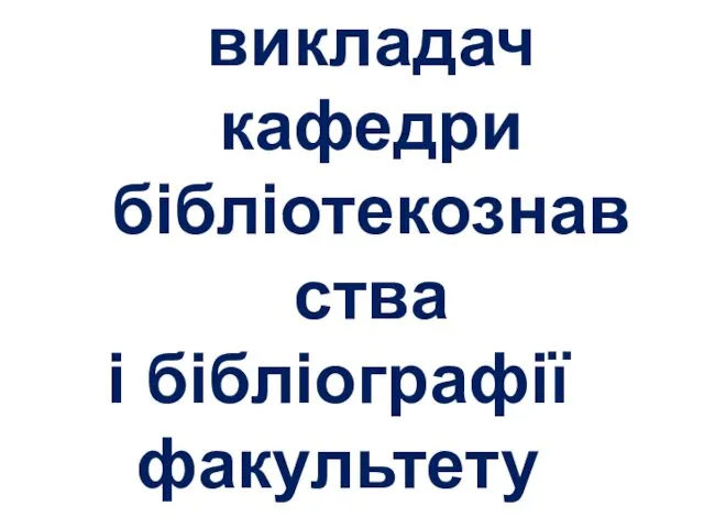 із 2011 р. – старший викладач кафедри бібліотекознавства і бібліографії факультету культури і мистецтв.