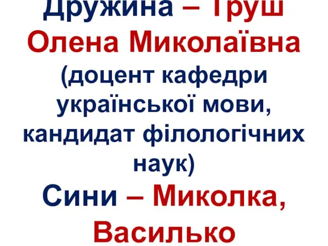 Дружина – Труш Олена Миколаївна (доцент кафедри української мови, кандидат філологічних наук) Сини – Миколка, Василько