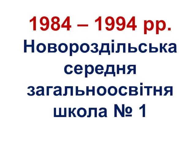 1984 – 1994 рр. Новороздільська середня загальноосвітня школа № 1