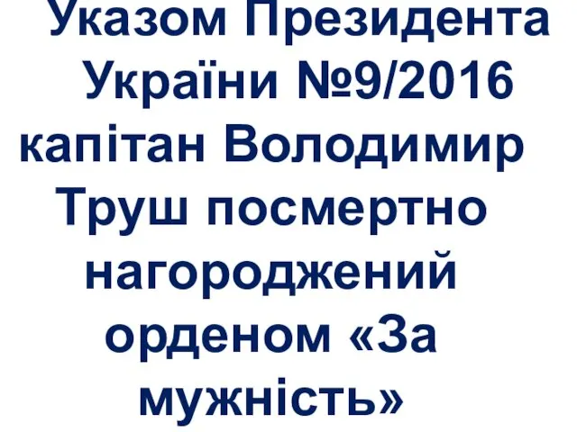 16 січня 2016 р. Указом Президента України №9/2016 капітан Володимир Труш посмертно нагороджений