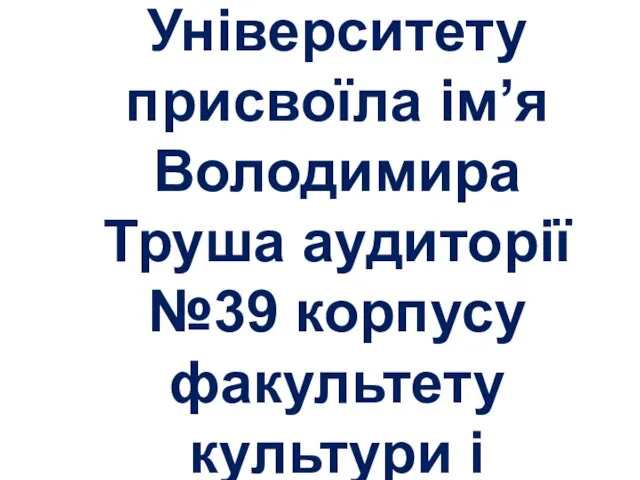 Вчена рада Університету присвоїла ім’я Володимира Труша аудиторії №39 корпусу факультету культури і мистецтв