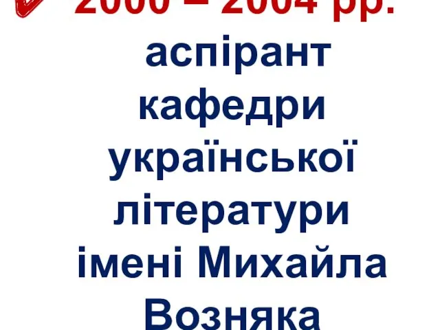2000 – 2004 рр. аспірант кафедри української літератури імені Михайла Возняка