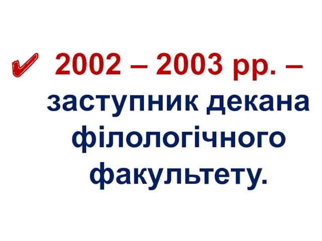 2002 – 2003 рр. – заступник декана філологічного факультету.