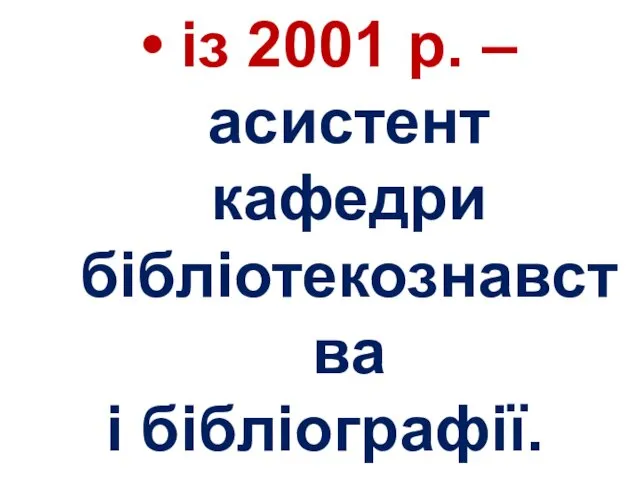 із 2001 р. – асистент кафедри бібліотекознавства і бібліографії.