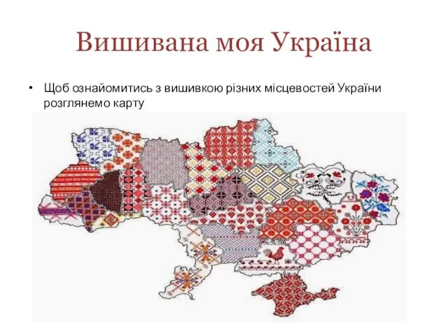 Вишивана моя Україна Щоб ознайомитись з вишивкою різних місцевостей України розглянемо карту