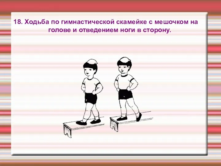 18. Ходьба по гимнастической скамейке с мешочком на голове и отведением ноги в сторону.