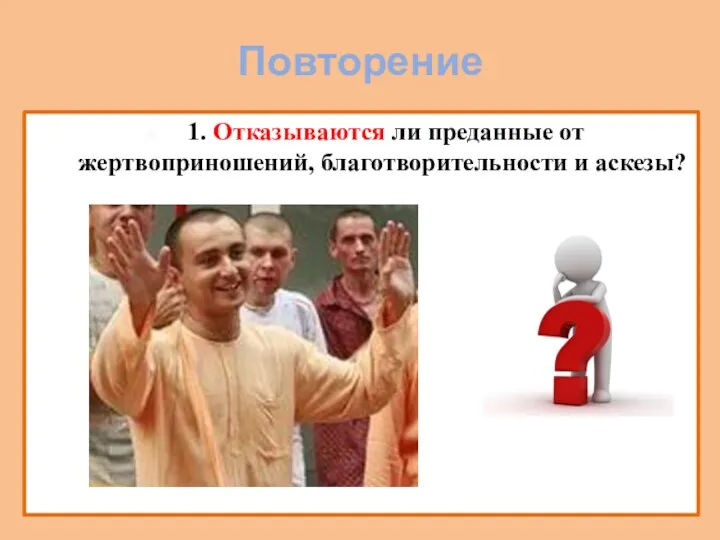 Повторение 1. Отказываются ли преданные от жертвоприношений, благотворительности и аскезы?