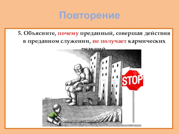 Повторение 5. Объясните, почему преданный, совершая действия в преданном служении, не получает кармических реакций.