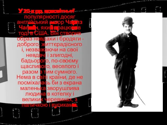 У 20-х рр. всесвітньої популярності досяг англійський актор Чарлз Чаплін, який працював тоді
