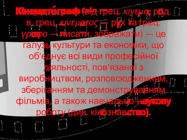 Кінемато́граф (від грец. κινεμα, род. в. грец. κινεματος — рух та грец. γραφο