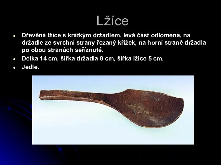 Lžíce Dřevěná lžíce s krátkým držadlem, levá část odlomena, na držadle ze svrchní