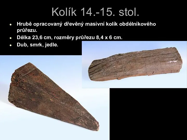 Kolík 14.-15. stol. Hrubě opracovaný dřevěný masivní kolík obdélníkového průřezu.