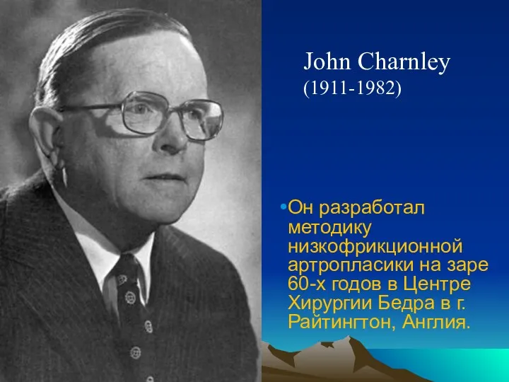 John Charnley (1911-1982) Он разработал методику низкофрикционной артропласики на заре