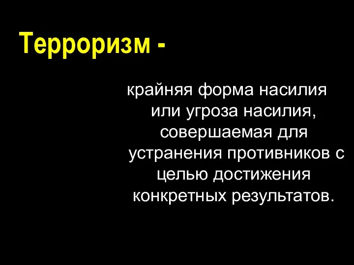 Терроризм - крайняя форма насилия или угроза насилия, совершаемая для