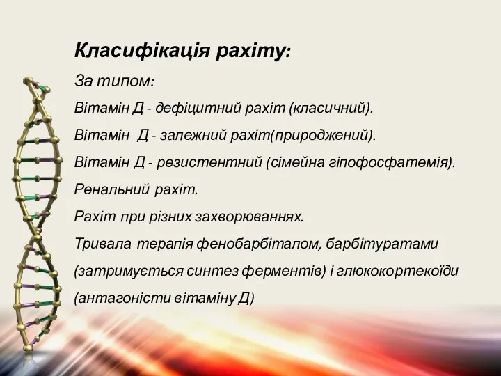 Класифікація рахіту: За типом: Вітамін Д - дефіцитний рахіт (класичний). Вітамін Д -