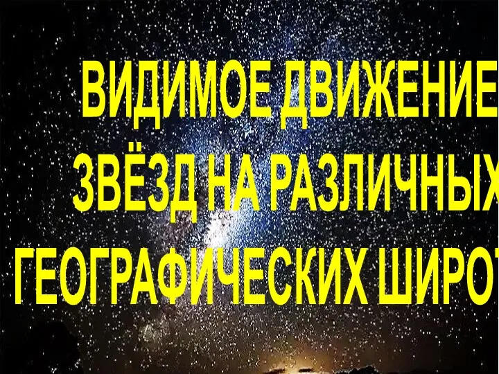 ВИДИМОЕ ДВИЖЕНИЕ ЗВЁЗД НА РАЗЛИЧНЫХ ГЕОГРАФИЧЕСКИХ ШИРОТАХ