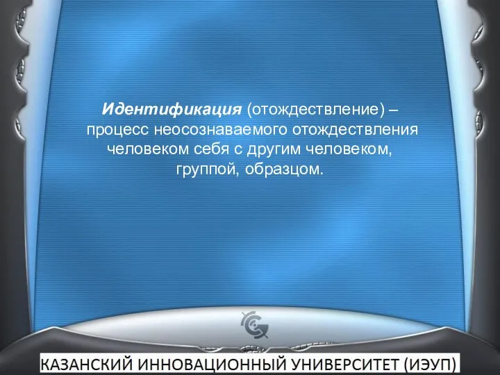 Идентификация (отождествление) – процесс неосознаваемого отождествления человеком себя с другим человеком, группой, образцом.