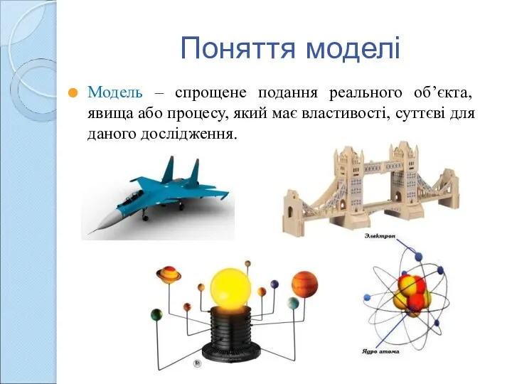 Поняття моделі Модель – спрощене подання реального об’єкта, явища або процесу, який має