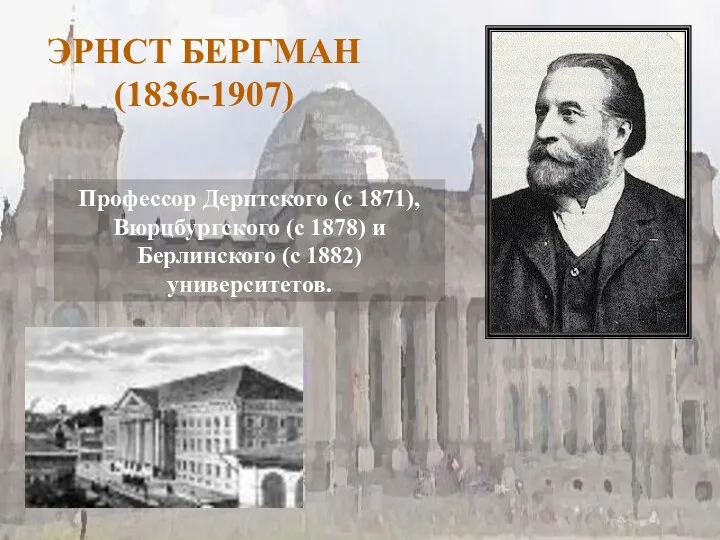 ЭРНСТ БЕРГМАН (1836-1907) Профессор Дерптского (с 1871), Вюрцбургского (с 1878) и Берлинского (с 1882) университетов.