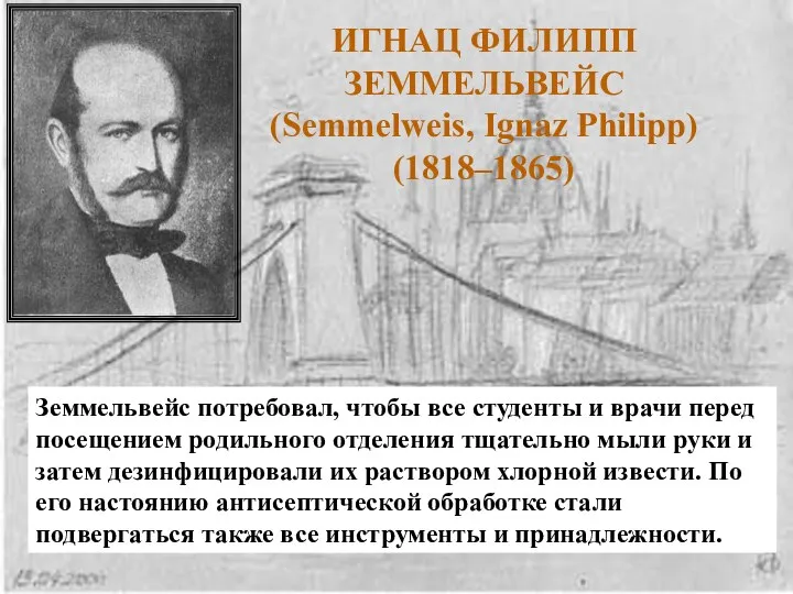 ИГНАЦ ФИЛИПП ЗЕММЕЛЬВЕЙС (Semmelweis, Ignaz Philipp) (1818–1865) Земмельвейс потребовал, чтобы все студенты и
