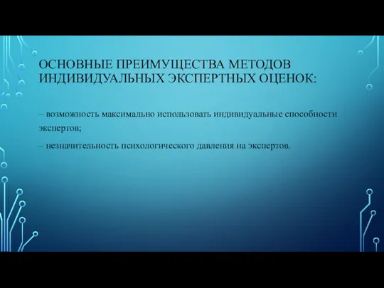 ОСНОВНЫЕ ПРЕИМУЩЕСТВА МЕТОДОВ ИНДИВИДУАЛЬНЫХ ЭКСПЕРТНЫХ ОЦЕНОК: – возможность максимально использовать