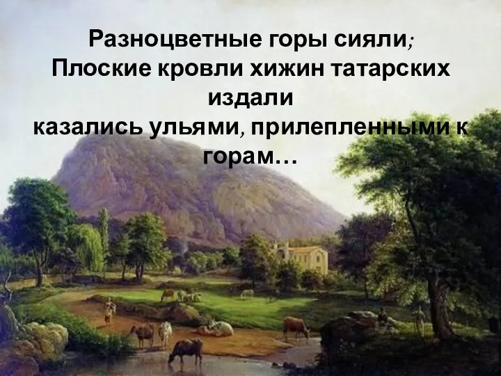 Разноцветные горы сияли; Плоские кровли хижин татарских издали казались ульями, прилепленными к горам…