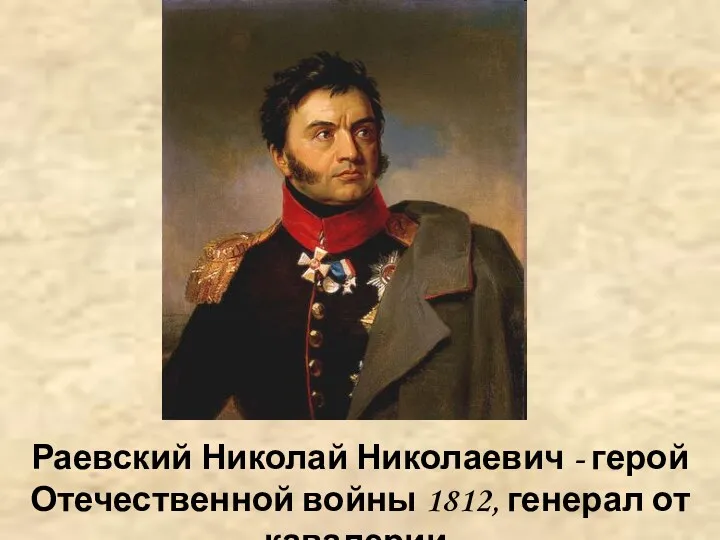 Раевский Николай Николаевич - герой Отечественной войны 1812, генерал от кавалерии.