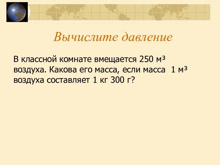 Вычислите давление В классной комнате вмещается 250 м³ воздуха. Какова