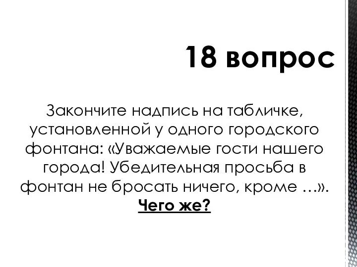 Закончите надпись на табличке, установленной у одного городского фонтана: «Уважаемые