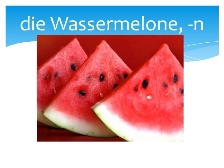 die Wassermelone, -n