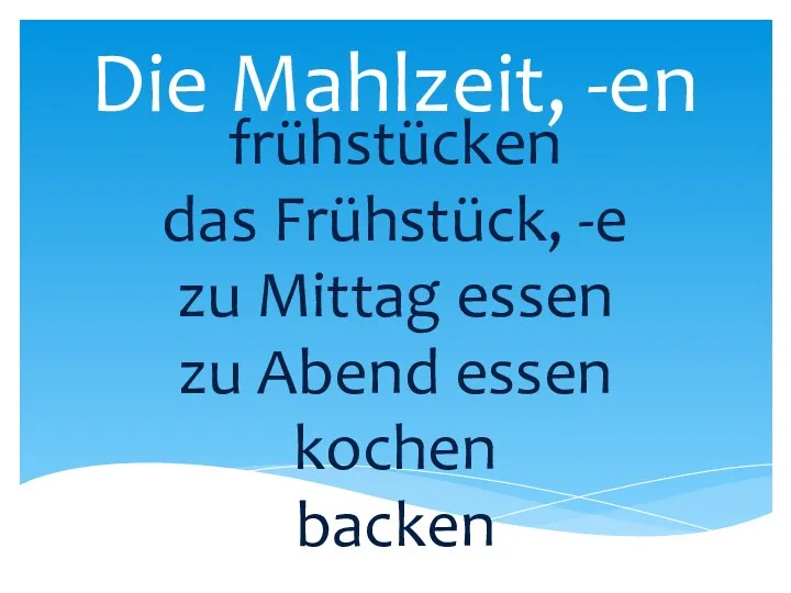 Die Mahlzeit, -en frühstücken das Frühstück, -e zu Mittag essen zu Abend essen kochen backen