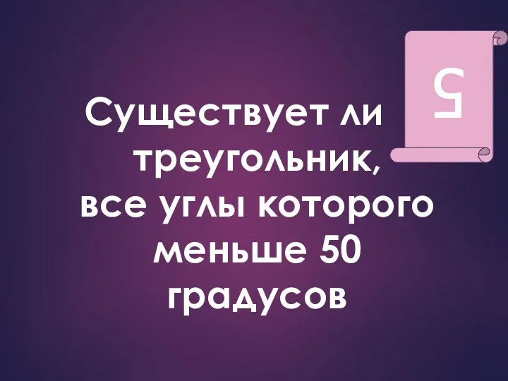 Существует ли треугольник, все углы которого меньше 50 градусов 5