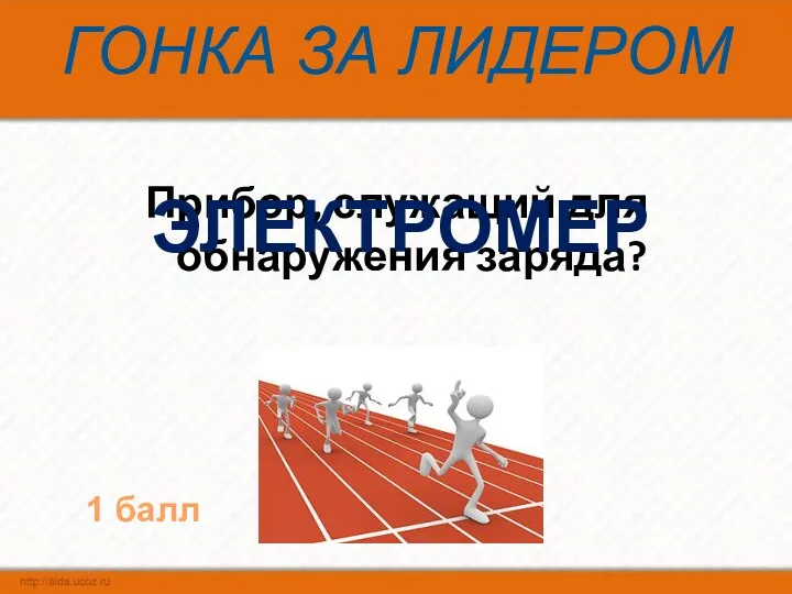 ГОНКА ЗА ЛИДЕРОМ Прибор, служащий для обнаружения заряда? ЭЛЕКТРОМЕР 1 балл