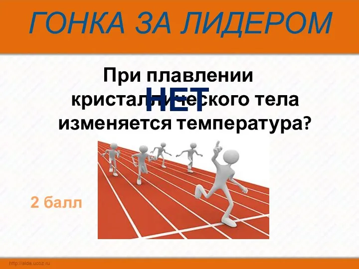 ГОНКА ЗА ЛИДЕРОМ При плавлении кристаллического тела изменяется температура? НЕТ 2 балл