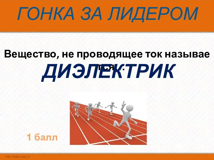 ГОНКА ЗА ЛИДЕРОМ Вещество, не проводящее ток называется… ДИЭЛЕКТРИК 1 балл