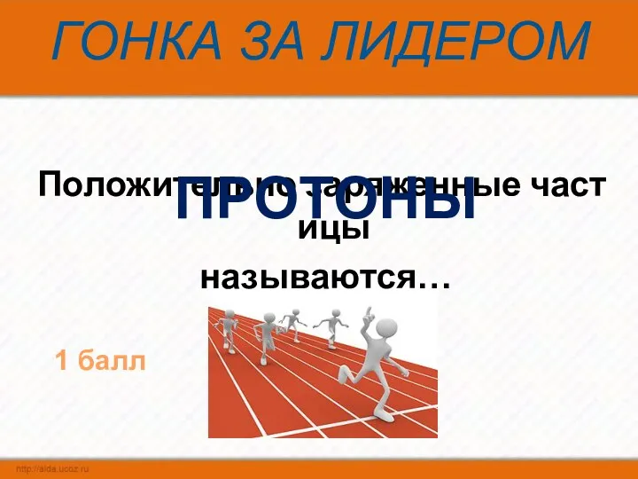 ГОНКА ЗА ЛИДЕРОМ Положительно заряженные частицы называются… ПРОТОНЫ 1 балл